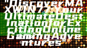 "Discover MAXWIN77: Your Ultimate Destination for Exciting Online Gaming Adventures"